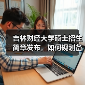 吉林财经大学硕士招生简章发布，如何规划备考之路？（图1）