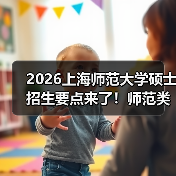 2026上海师范大学硕士招生要点来了!师范类报考必看(图4) 2026上海师范大学硕士招生要点来了!师范类报考必看(图4)