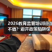 2026教育监管培训班值不值？避开政策陷阱保安全（图1）