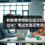 职教高考技能测试占比过半!笔试准备还有效吗?(图4) 职教高考技能测试占比过半!笔试准备还有效吗?(图4)