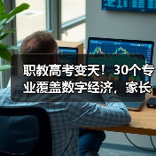 职教高考变天!30个专业覆盖数字经济,家长误选如何避坑?(图2) 职教高考变天!30个专业覆盖数字经济,家长误选如何避坑?(图2)