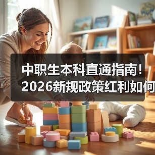 中职生本科直通指南!2026新规政策红利如何抓住(图2) 中职生本科直通指南!2026新规政策红利如何抓住(图2)