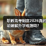 职教高考制度2026真的能破解升学难题吗?(图1) 职教高考制度2026真的能破解升学难题吗?(图1)
