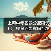 上海中考名额分配再优化,裸考还能靠吗?精准策略才是王道(图4) 上海中考名额分配再优化,裸考还能靠吗?精准策略才是王道(图4)