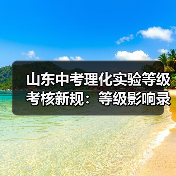 山东中考理化实验等级考核新规:等级影响录取,家长必读(图1) 山东中考理化实验等级考核新规:等级影响录取,家长必读(图1)