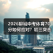 2026聊城中考体育70分如何应对?初三突击太晚,初一练才稳(图1) 2026聊城中考体育70分如何应对?初三突击太晚,初一练才稳(图1)