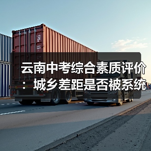 云南中考综合素质评价:城乡差距是否被系统放大?(图4) 云南中考综合素质评价:城乡差距是否被系统放大?(图4)