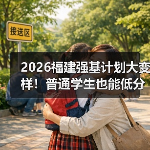 2026福建强基计划大变样！普通学生也能低分高录？（图3）