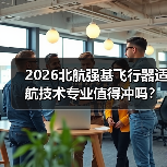 2026北航强基飞行器适航技术专业值得冲吗？（图1）
