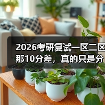 2026考研复试一区二区那10分差，真的只是分数线吗？（图2）