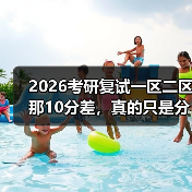 2026考研复试一区二区那10分差，真的只是分数线吗？（图3）