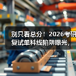 别只看总分！2026考研复试单科线陷阱曝光，一不小心就翻车（图4）