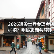 2026退役士兵专项考研扩招?别被表面名额迷惑(图3) 2026退役士兵专项考研扩招?别被表面名额迷惑(图3)