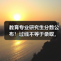 教育专业研究生分数公布!过线不等于录取,这些操作帮你稳上岸(图1) 教育专业研究生分数公布!过线不等于录取,这些操作帮你稳上岸(图1)
