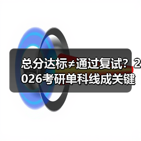 总分达标≠通过复试?2026考研单科线成关键(图4) 总分达标≠通过复试?2026考研单科线成关键(图4)