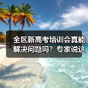 全区新高考培训会真能解决问题吗?专家说这几点你必须知道(图1) 全区新高考培训会真能解决问题吗?专家说这几点你必须知道(图1)