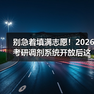 别急着填满志愿！2026考研调剂系统开放后这些策略你必须知道（图3）