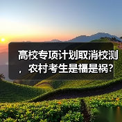 高校专项计划取消校测,农村考生是福是祸?(图2) 高校专项计划取消校测,农村考生是福是祸?(图2)