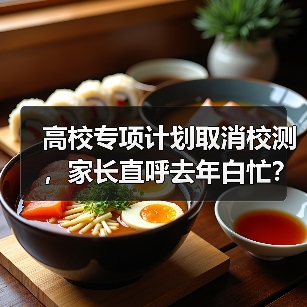 高校专项计划取消校测,家长直呼去年白忙?(图2) 高校专项计划取消校测,家长直呼去年白忙?(图2)