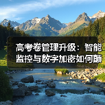 高考卷管理升级:智能监控与数字加密如何颠覆传统?(图1) 高考卷管理升级:智能监控与数字加密如何颠覆传统?(图1)