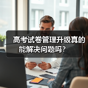 高考试卷管理升级真的能解决问题吗?(图1) 高考试卷管理升级真的能解决问题吗?(图1)