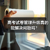 高考试卷管理升级真的能解决问题吗?(图2) 高考试卷管理升级真的能解决问题吗?(图2)