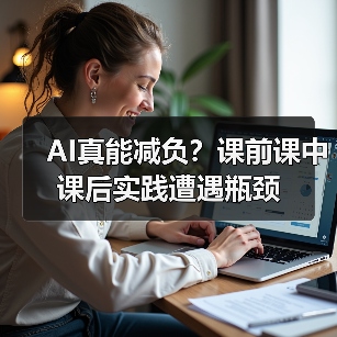 AI真能减负?课前课中课后实践遭遇瓶颈(图1) AI真能减负?课前课中课后实践遭遇瓶颈(图1)