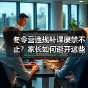 冬令营违规补课屡禁不止?家长如何避开这些坑?(图4) 冬令营违规补课屡禁不止?家长如何避开这些坑?(图4)