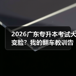 2026广东专升本考试大变脸?我的翻车教训告诉你怎么应对(图2) 2026广东专升本考试大变脸?我的翻车教训告诉你怎么应对(图2)