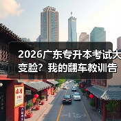 2026广东专升本考试大变脸?我的翻车教训告诉你怎么应对(图4) 2026广东专升本考试大变脸?我的翻车教训告诉你怎么应对(图4)