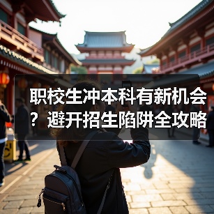 职校生冲本科有新机会？避开招生陷阱全攻略（图4）