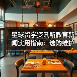 星球留学资讯所教育新闻实用指南：选购维护与问题解析（图1）