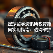 星球留学资讯所教育新闻实用指南:选购维护与避坑(图3) 星球留学资讯所教育新闻实用指南:选购维护与避坑(图3)