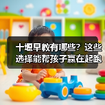 十堰早教有哪些?这些选择能帮孩子赢在起跑线(图3) 十堰早教有哪些?这些选择能帮孩子赢在起跑线(图3)